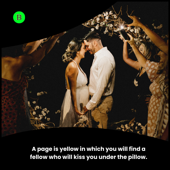 A page is yellow in which you will find a fellow who will kiss you under the pillow.