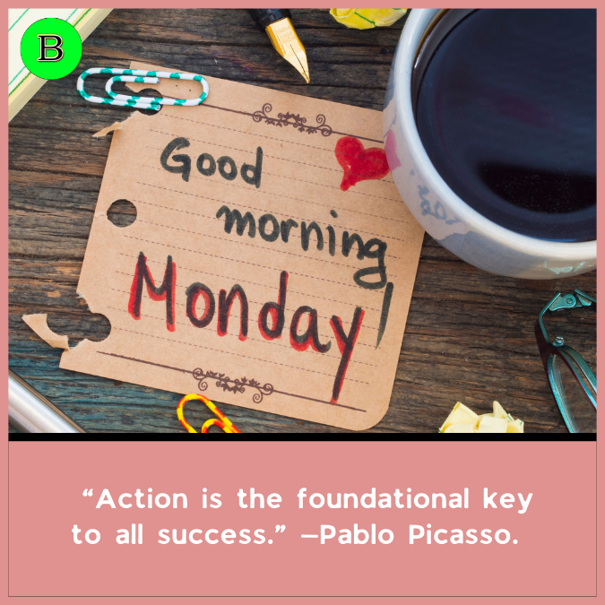  “Action is the foundational key to all success.” —Pablo Picasso.
