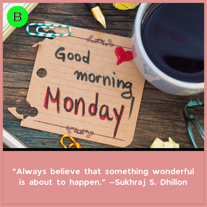 “Always believe that something wonderful is about to happen.” —Sukhraj S. Dhillon