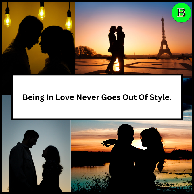 Being In Love Never Goes Out Of Style.