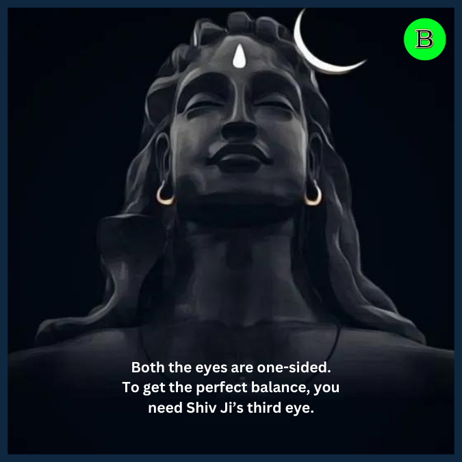 Both the eyes are one-sided. To get the perfect balance, you need Shiv Ji’s third eye.