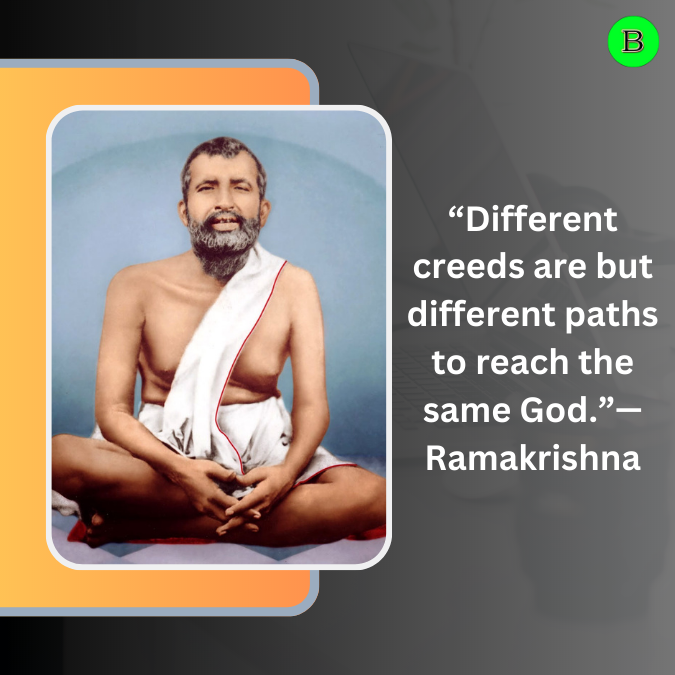 “Different creeds are but different paths to reach the same God.”— Ramakrishna