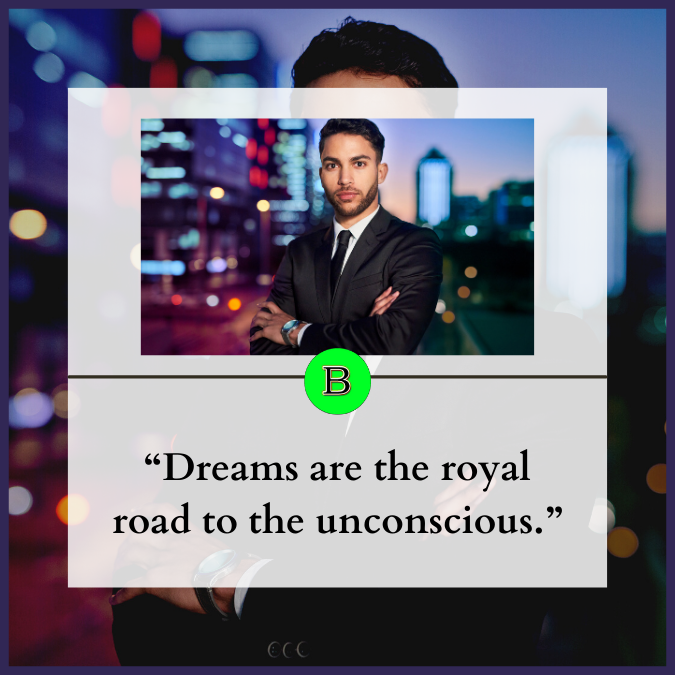 “Dreams are the royal road to the unconscious.”
