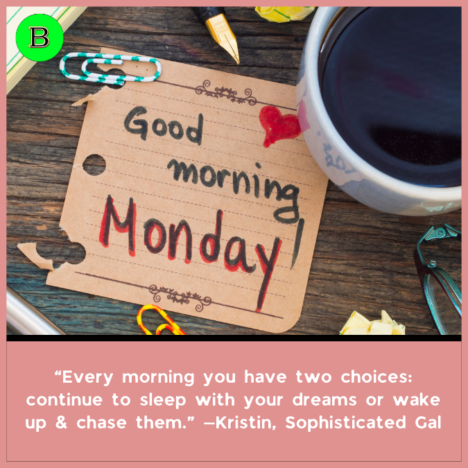 “Every morning you have two choices: continue to sleep with your dreams or wake up & chase them.” —Kristin, Sophisticated Gal