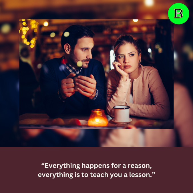 “Everything happens for a reason, everything is to teach you a lesson.”