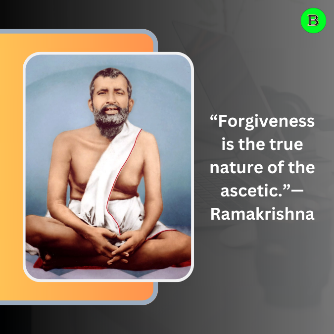 “Forgiveness is the true nature of the ascetic.”— Ramakrishna