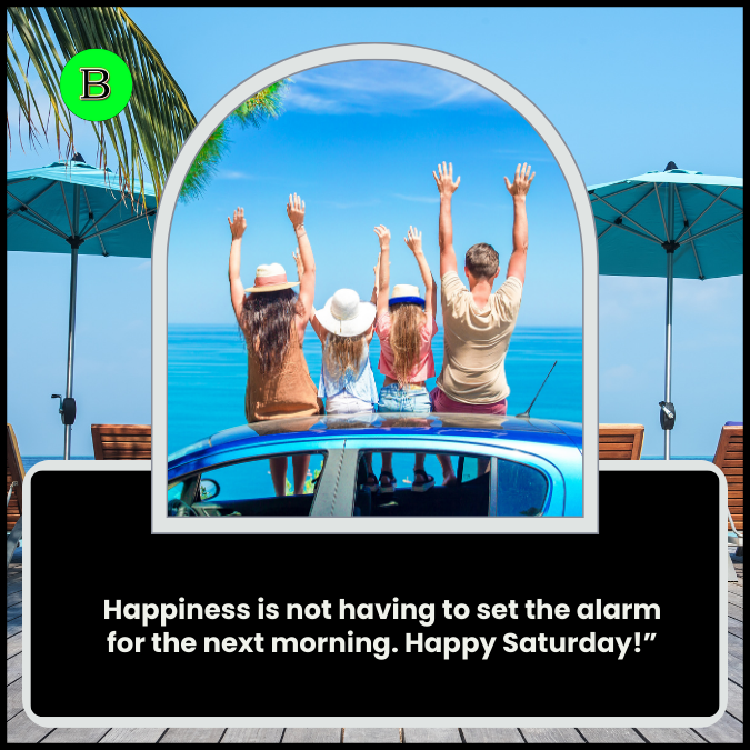 Happiness is not having to set the alarm for the next morning. Happy Saturday!”