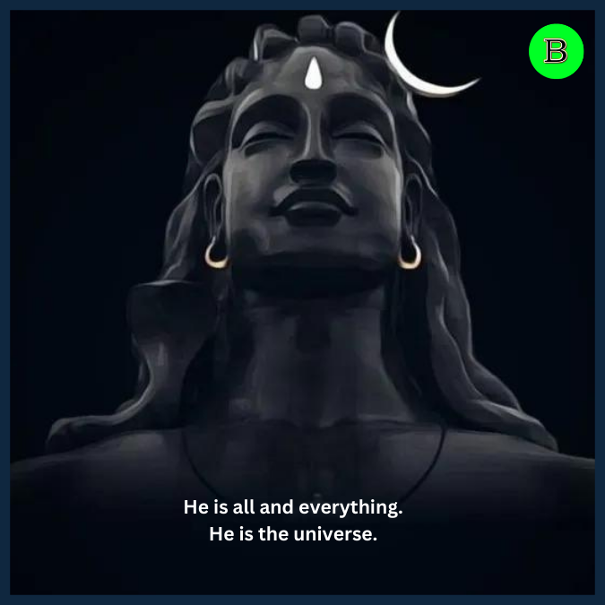 He is all and everything. He is the universe.