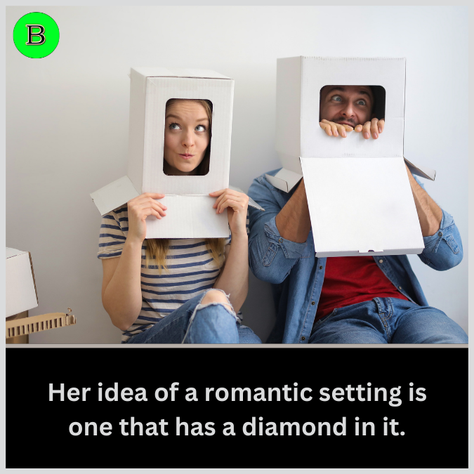 Her idea of a romantic setting is one that has a diamond in it.