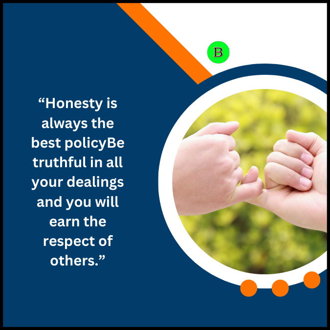 “Honesty is always the best policyBe truthful in all your dealings and you will earn the respect of others.”