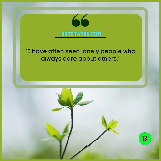 ”I have often seen lonely people who always care about others.”