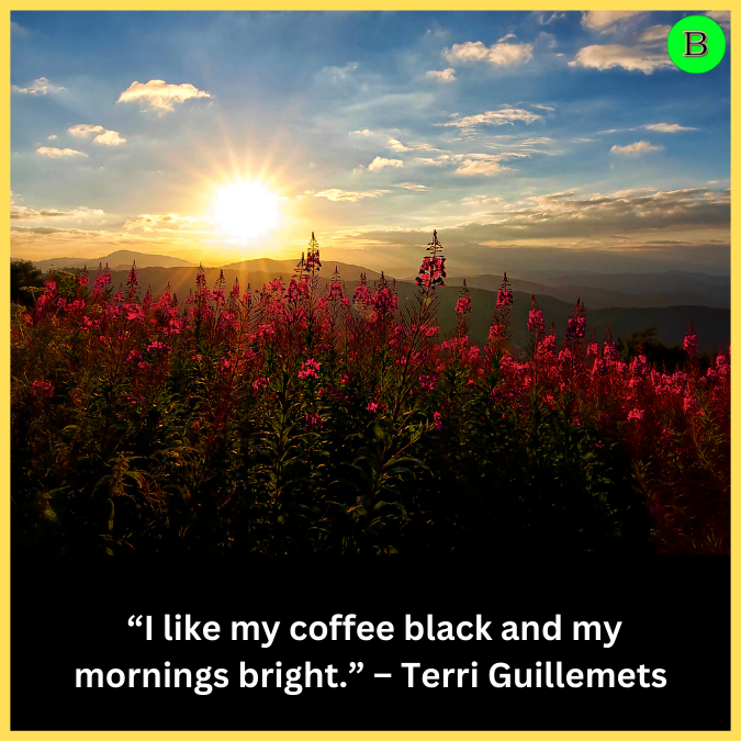  “I like my coffee black and my mornings bright.” – Terri Guillemets