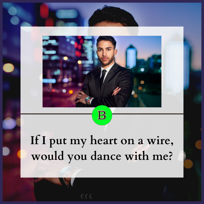 If I put my heart on a wire, would you dance with me?