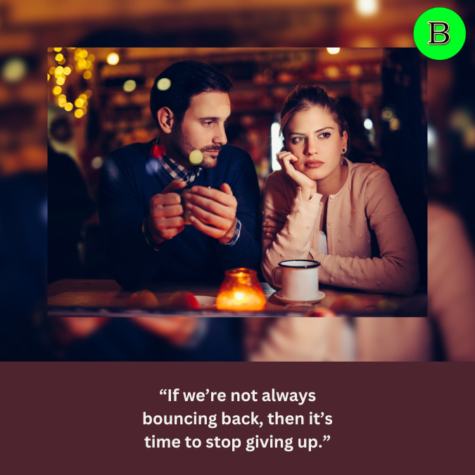 “If we’re not always bouncing back, then it’s time to stop giving up.”