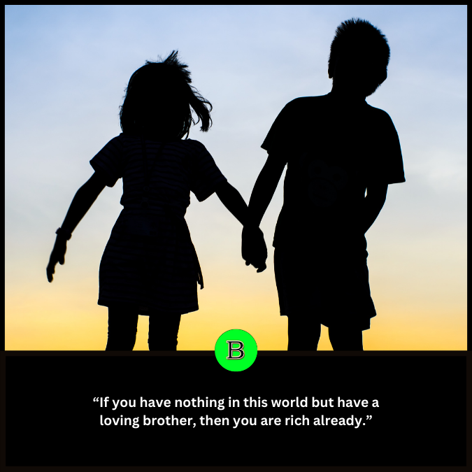 “If you have nothing in this world but have a loving brother, then you are rich already.”