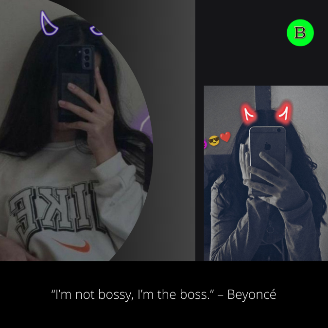 “I’m not bossy, I’m the boss.” – Beyoncé