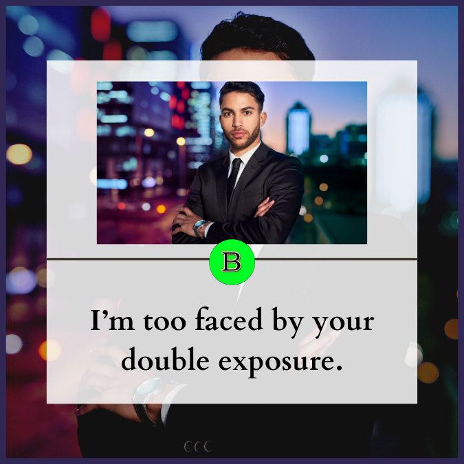 I’m too faced by your double exposure.