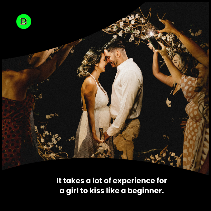 It takes a lot of experience for a girl to kiss like a beginner.
