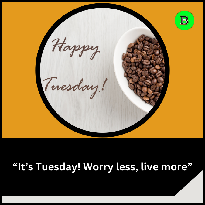 “It’s Tuesday! Worry less, live more”
