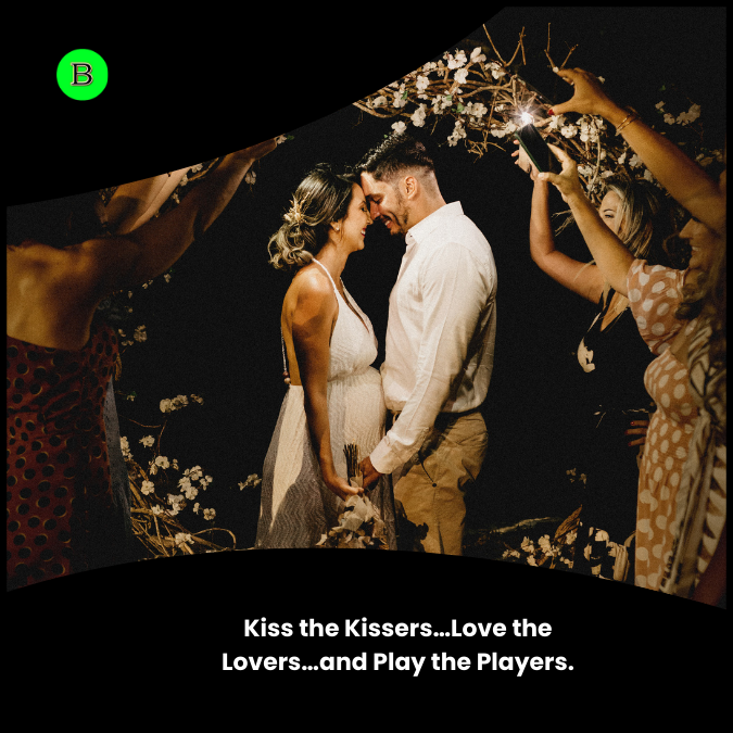 Kiss the Kissers…Love the Lovers…and Play the Players.