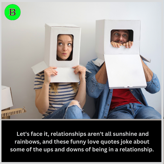  Let's face it, relationships aren't all sunshine and rainbows, and these funny love quotes joke about some of the ups and downs of being in a relationship.