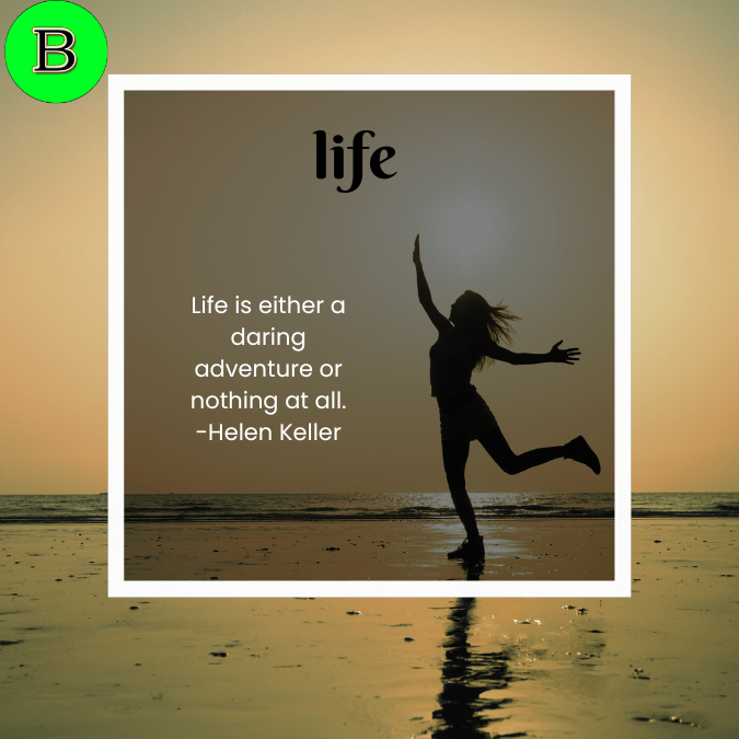 Life is either a daring adventure or nothing at all. -Helen Keller