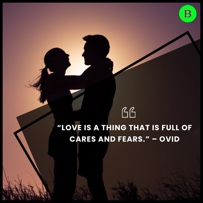 “Love is a thing that is full of cares and fears.” – Ovid
