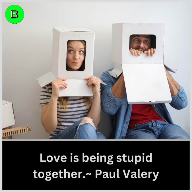 Love is being stupid together.~ Paul Valery