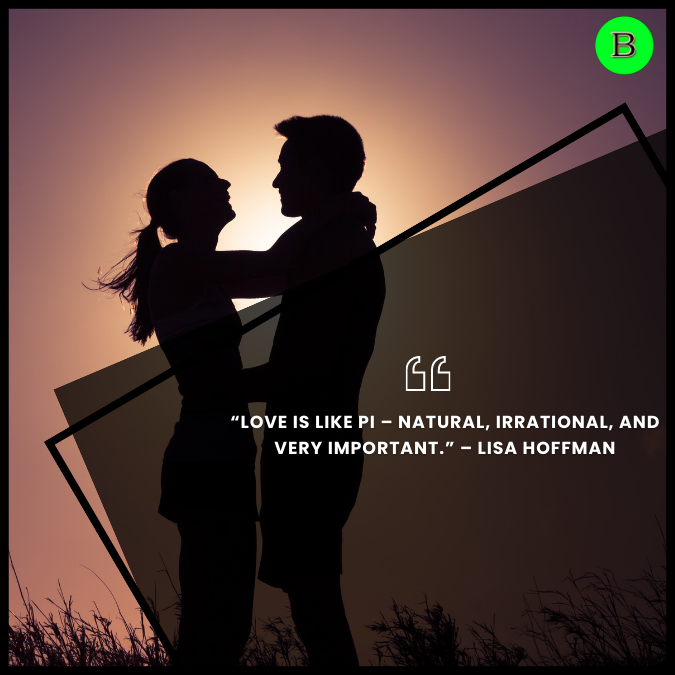 “Love is like pi – natural, irrational, and very important.” – Lisa Hoffman