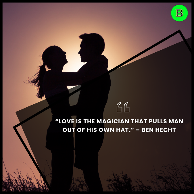 “Love is the magician that pulls man out of his own hat.” – Ben Hecht