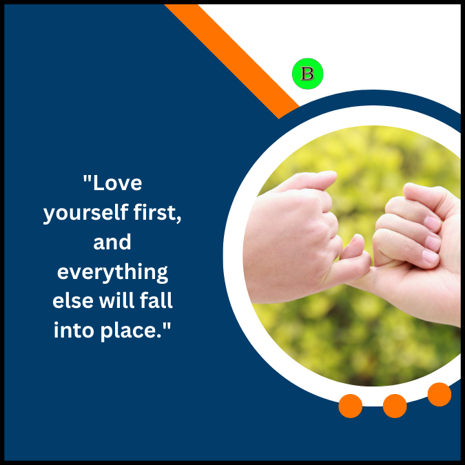 “Love yourself first, and everything else will fall into place.”