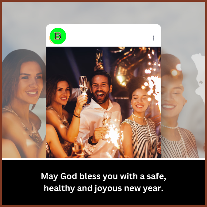 May God bless you with a safe, healthy and joyous new year.