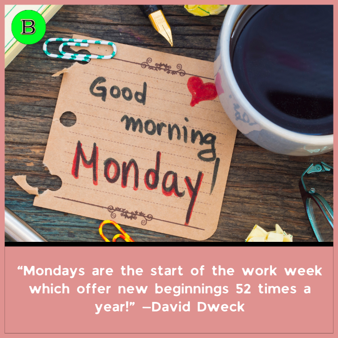“Mondays are the start of the work week which offer new beginnings 52 times a year!” —David Dweck