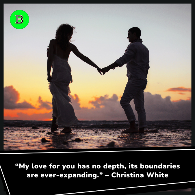 “My love for you has no depth, its boundaries are ever-expanding.” – Christina White