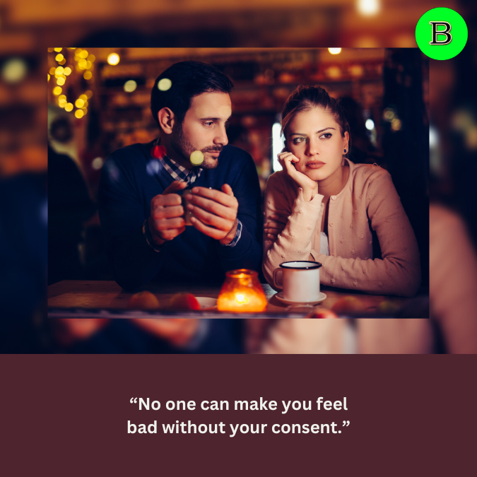 “No one can make you feel bad without your consent.”