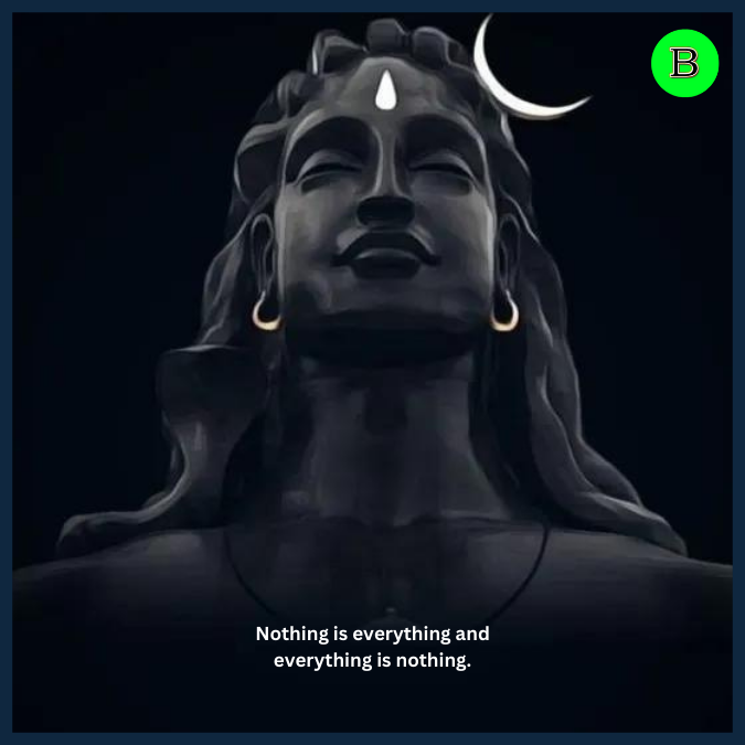 Nothing is everything and everything is nothing.