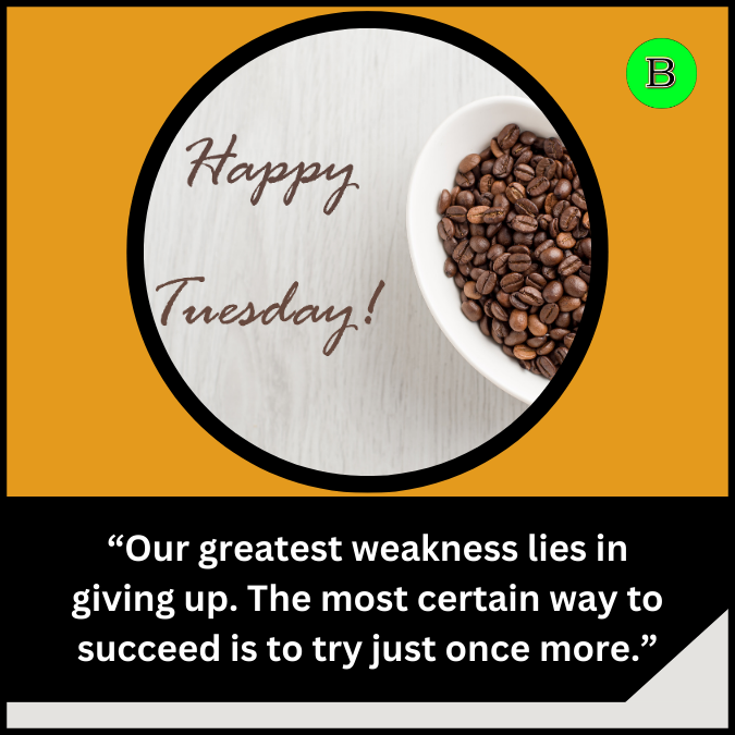“Our greatest weakness lies in giving up. The most certain way to succeed is to try just once more.”