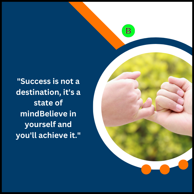 “Success is not a destination, it’s a state of mind. Believe in yourself and you’ll achieve it.”