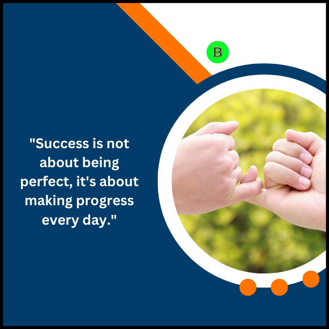 “Success is not about being perfect, it’s about making progress every day.”