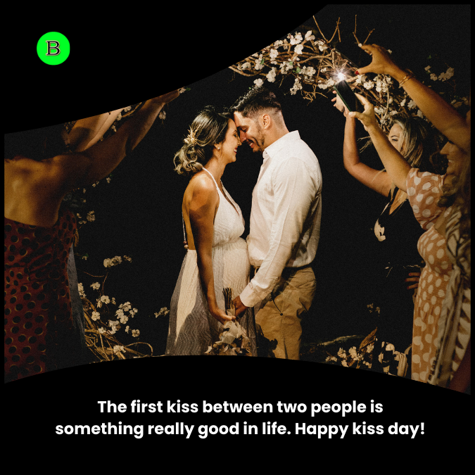 The first kiss between two people is something really good in life. Happy kiss day!
