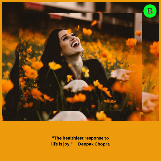 "The healthiest response to life is joy." — Deepak Chopra