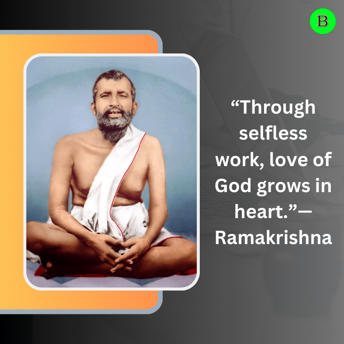 “Through selfless work, love of God grows in heart.”— Ramakrishna