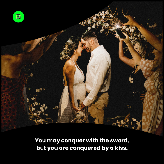 You may conquer with the sword, but you are conquered by a kiss.