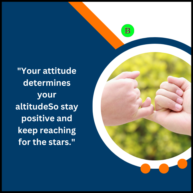 “Your attitude determines your altitudeSo stay positive and keep reaching for the stars.”