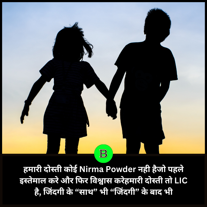 हमारी दोस्ती कोई Nirma Powder नही हैजो पहले इस्तेमाल करे और फिर विश्वास करेहमारी दोस्ती तो LIC है, जिंदगी के “साथ” भी “जिंदगी” के बाद भी