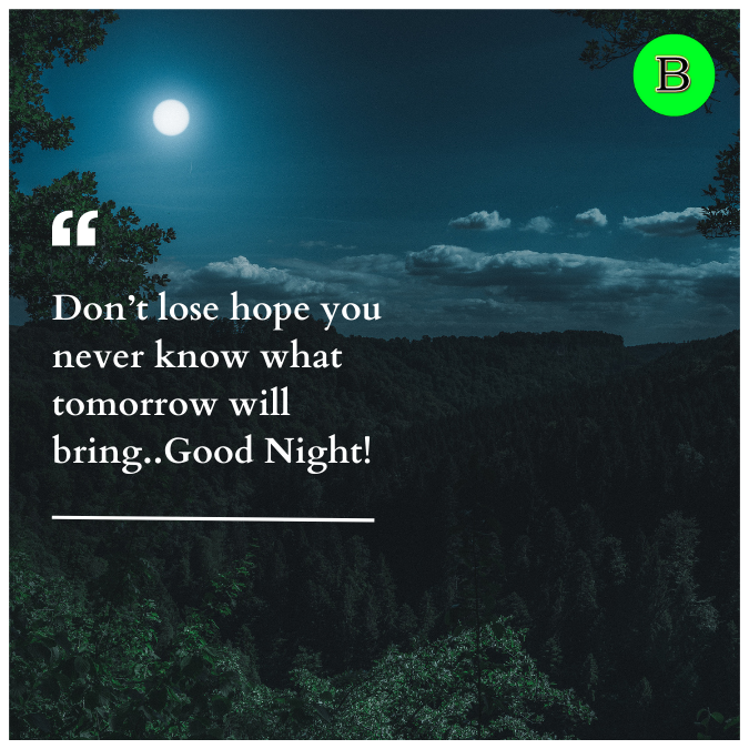 Don’t lose hope you never know what tomorrow will bring..Good Night!