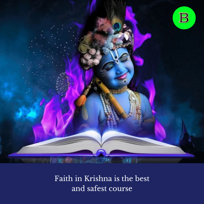Faith in Krishna is the best and safest course