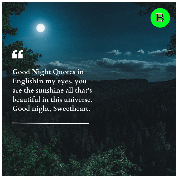 Good Night Quotes in EnglishIn my eyes, you are the sunshine all that’s beautiful in this universe. Good night, Sweetheart.