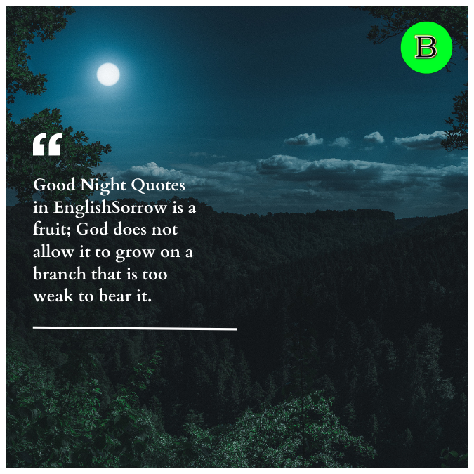 Good Night Quotes in EnglishSorrow is a fruit; God does not allow it to grow on a branch that is too weak to bear it.