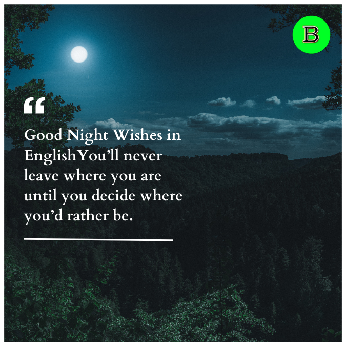 Good Night Wishes in EnglishYou’ll never leave where you are until you decide where you’d rather be.